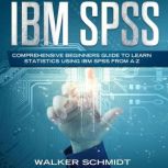 IBM SPSS Comprehensive Beginners Guide to Learn Statistics using IBM SPSS from A-Z, Walker Schmidt