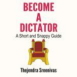 Become a Dictator - A Short and Snappy Guide, Thejendra Sreenivas