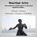 Martial Arts The Lethal Combination Of Ancient Fighting Skills..., Owen Jones
