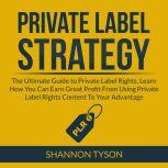 Private Label Strategy: The Ultimate Guide to Private Label Rights, Learn How You Can Earn Great Profit From Using Private Label RIghts Content To Your Advantage, Shannon Tyson