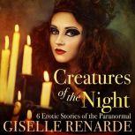 Creatures of the Night 6 Erotic Stories of the Paranormal, Giselle Renarde