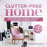 Clutter-Free Home How to Declutter, Organize and Clean Your House in 15 Minutes a Day. +21 Decluttering and Organizing Tips, Sophie Irvine