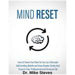 Mind Reset How To Reset Your Mind So You Can Eliminate Self-Limiting Beliefs And Have Greater Clarity And Focus In Your Professional And Personal Life, Dr. Mike Steves