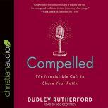 Compelled The Irresistible Call to Share Your Faith, Dudley Rutherford