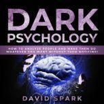 Dark Psychology How To Analyze People and Make Them Do Whatever You Want Without Them Noticing!