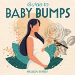 Guide to Baby Bumps Pregnancy from start to finish- A parents first guide, Melissa Bently