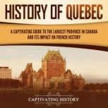 History of Quebec: A Captivating Guide to the Largest Province in Canada and Its Impact on French History, Captivating History