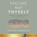 Exclude Not Thyself How to Thrive as a Covenant-Keeping Gay Latter-Day Saint, Skyler Sorensen
