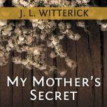 My Mother's Secret Based on a True Holocaust Story, J. L. Witterick