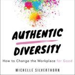 Authentic Diversity How to Change the Workplace for Good, Michelle Silverthorn