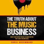 The Truth About the Music Business What Every Artist Needs to Know Before They Sign a Record Deal, Chris Greenwood
