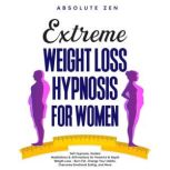 Extreme Weight Loss Hypnosis for Women Self-Hypnosis, Guided Meditations & Affirmations for Powerful & Rapid Weight-Loss - Burn Fat, Change Your Habits, Overcome Emotional Eating, and More., Absolute Zen