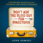 Don't Ask the Blind Guy for Directions A 30,000-Mile Journey for Love, Confidence, and a Sense of Belonging, John Samuel