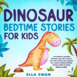 Dinosaur Bedtime Stories for Kids A Collection of Relaxing Dinosaur Sleep Fairy Tales to Help Your Children and Toddlers Fall Asleep! Amazing Dinosaur Fantasy Stories to Dream about all Night!, Ella Swan