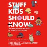 Stuff Kids Should Know The Mind-Blowing Histories of (Almost) Everything, Chuck Bryant