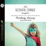 The Accidental Feminist Restoring Our Delight in God's Good Design, Courtney Reissig
