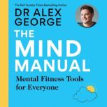 The Mind Manual: THE NEW BOOK FROM THE SUNDAY TIMES BESTSELLER Mental Fitness Tools for Everyone, Dr Alex George