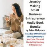 Jewelry Making Small Business Entrepreneur Audio Book Bundle Includes: SMART Goal Setting Mastery & YouTube Channel Marketing Mastery Entrepreneur, Brian Mahoney