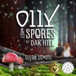 Olly & The Spores of Oak Hill A book of friendship, a mysterious secret, and survival, Glenn Somodi
