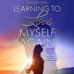 Learning To Love Myself Again Self-Help Books For Women Start Accepting Yourself Unconditionally, Paton Nix