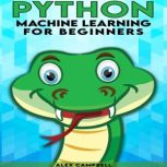 Python Machine Learning for Beginners All You Need to Know about Machine Learning with Python