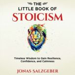 The Little Book of Stoicism Timeless Wisdom to Gain Resilience, Confidence, and Calmness, Jonas Salzgeber