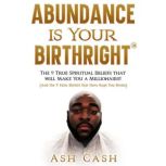 Abundance Is Your Birthright The 9 True Spiritual Beliefs that Will Make You a Millionaire! (And the 9 False Beliefs that Have Kept You Broke), Ash Cash