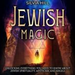 Jewish Magic: Unlocking Everything You Need to Know about Jewish Spirituality, Mysticism, and Angels