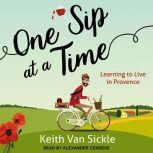 One Sip at a Time Learning to Live in Provence, Keith Van Sickle
