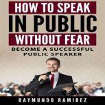 HOW TO SPEAK IN PUBLIC WITHOUT FEAR Become a successful public speaker, Raymundo Ramirez