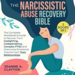 The Narcissistic Abuse Recovery Bible [5 in 1] The Complete Workbook & Guide to Recover from Gaslighting, Codependency, Complex PTSD and Overcome Emotional Trauma from Toxic Relationships, Joanne A. Clayton