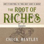 The Root of Riches What if Everything You Think About Money Is Wrong?, Chuck Bentley