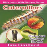 Caterpillars Caterpillars: Photos and Fun Facts for Kids, Isis Gaillard