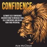 Confidence: Ultimate Self Confidence: Discover How To Increase Your Self Confidence And Reach Your True Potential, Ace McCloud