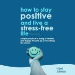 How To Stay Positive And Live A Stress Free Life Simple Practice Of Living A Healthy And Happy Lifestyle By Overcoming the Storms, Nijel James