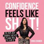 Confidence Feels Like Shit The Truth About Confidence and What It Really Takes to Create It, Erika Cramer