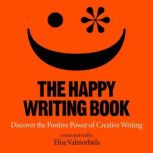 The Happy Writing Book Discover the Positive Power of Creative Writing, Elise Valmorbida