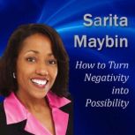 How to Turn Negativity into Possibility Keeping the Contagious Effect of Others' Bad Moods From Rubbing Off On You, Sarita Maybin