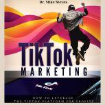 TikTok Marketing How To Leverage The TikTok Platform For Profits, Dr. Mike Steves