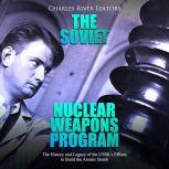 Soviet Nuclear Weapons Program, The: The History and Legacy of the USSR's Efforts to Build the Atomic Bomb, Charles River Editors