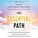 The Essential Path Making the Daring Decision to Be Who You Truly Are, Neale Donald Walsch