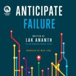 Anticipate Failure The Entrepreneur's Guide to Navigating Uncertainty, Avoiding Disaster, and Building a Successful Business, Lak Ananth