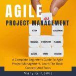 Agile Project Management A Complete Beginner's Guide to Agile Project Management, Learn the Basic Concept and Tools, Mary G. Lewis