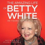 The Amazing Life of Betty White 99 Years in the Making, Newbury Publishing
