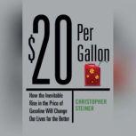 $20 Per Gallon How the Inevitable Rise in the Price of Gasoline Will Change Our Lives for the Better, Christopher Steiner