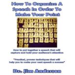 How to Organize a Speech in Order to Make Your Point How to Put Together a Speech that Will Capture and Hold Your Audience's Attention, Dr. Jim Anderson