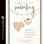 The Messy Life of Parenting Powerful and Practical Ways to Strengthen Family Connections, Lori Wildenberg