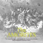 Amorites, The: The History and Legacy of the Nomads Who Conquered Mesopotamia and Established the Babylonian Empire, Charles River Editors