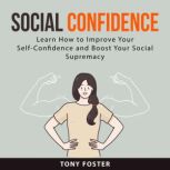 Social Confidence: Learn How to Improve Your Self-Confidence and Boost Your Social  Supremacy, Tony Foster