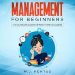 Management For Beginners The Ultimate Guide  for First Time Managers, M. J. Pontus